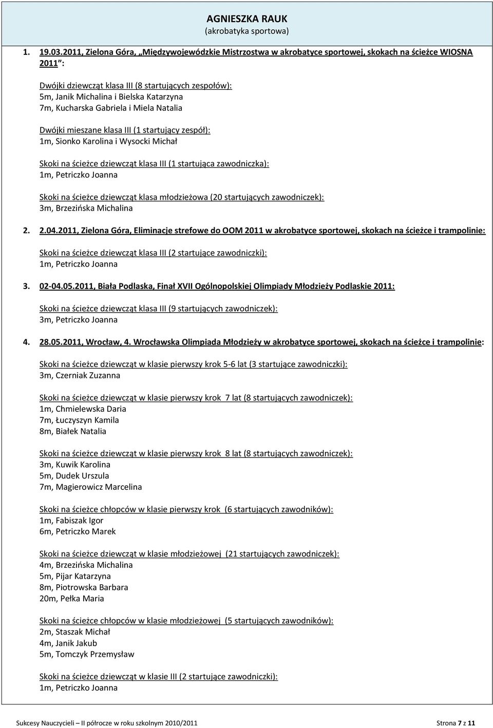 Katarzyna 7m, Kucharska Gabriela i Miela Natalia Dwójki mieszane klasa III (1 startujący zespół): 1m, Sionko Karolina i Wysocki Michał Skoki na ścieżce dziewcząt klasa III (1 startująca zawodniczka):
