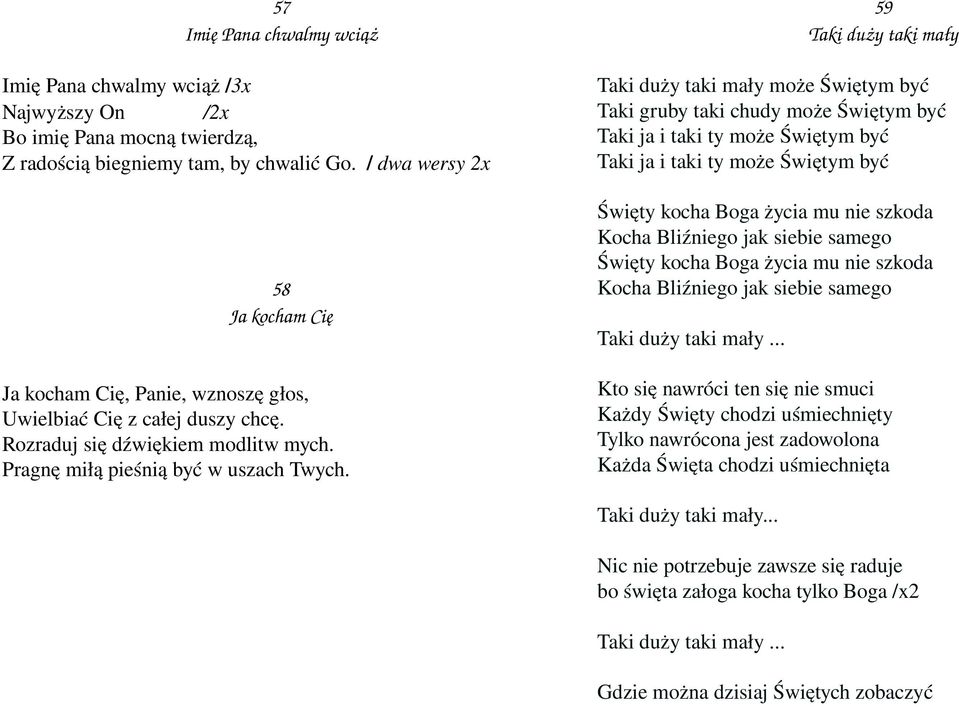 59 Taki duży taki mały Taki duży taki mały może Świętym być Taki gruby taki chudy może Świętym być Taki ja i taki ty może Świętym być Taki ja i taki ty może Świętym być Święty kocha Boga życia mu nie