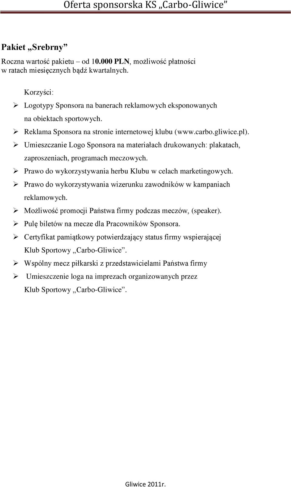 Prawo do wykorzystywania herbu Klubu w celach marketingowych. Prawo do wykorzystywania wizerunku zawodników w kampaniach reklamowych. Możliwość promocji Państwa firmy podczas meczów, (speaker).