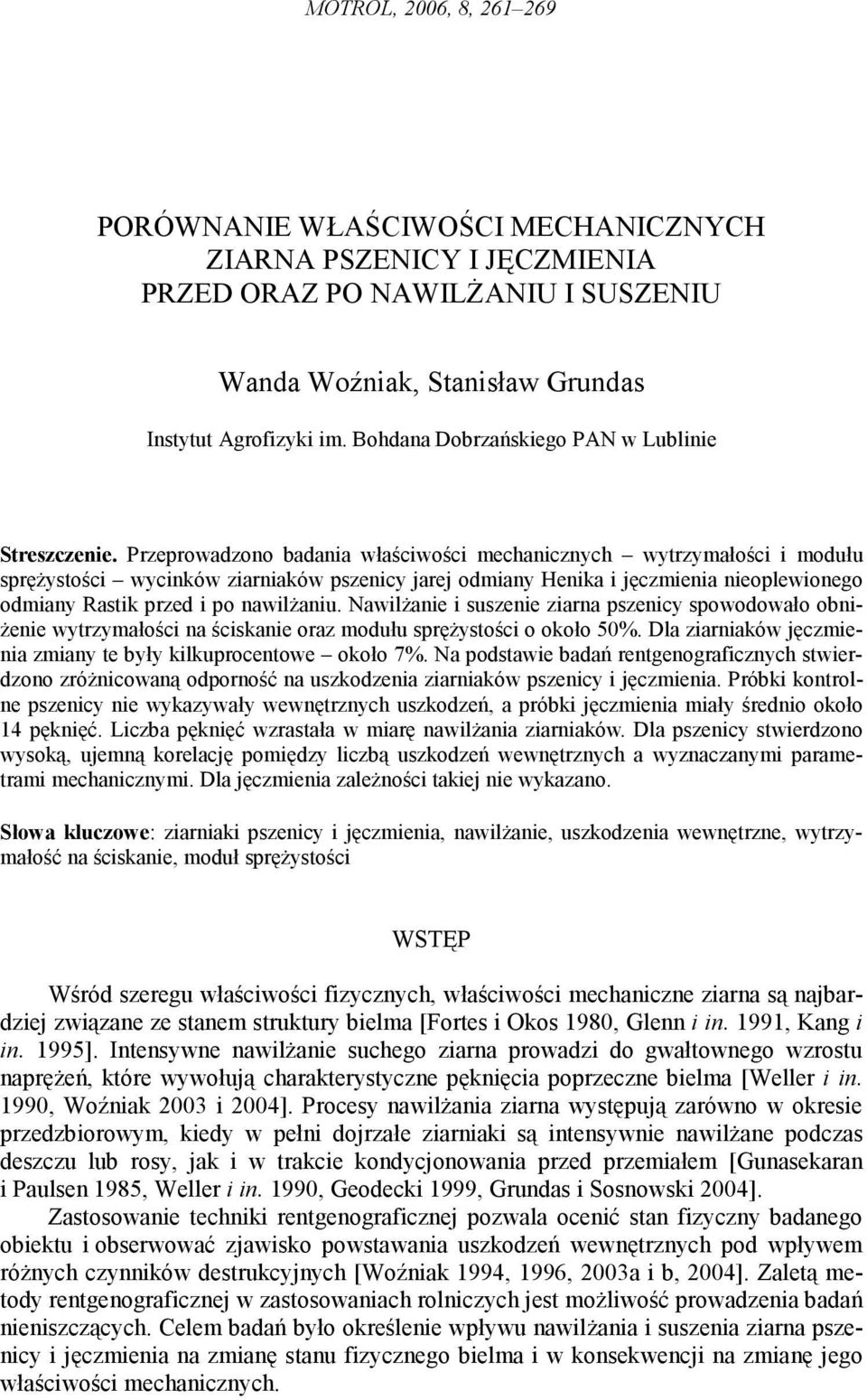 Przeprowadzono badania właściwości mechanicznych wytrzymałości i modułu spręŝystości wycinków ziarniaków pszenicy jarej odmiany Henika i jęczmienia nieoplewionego odmiany Rastik przed i po nawilŝaniu.