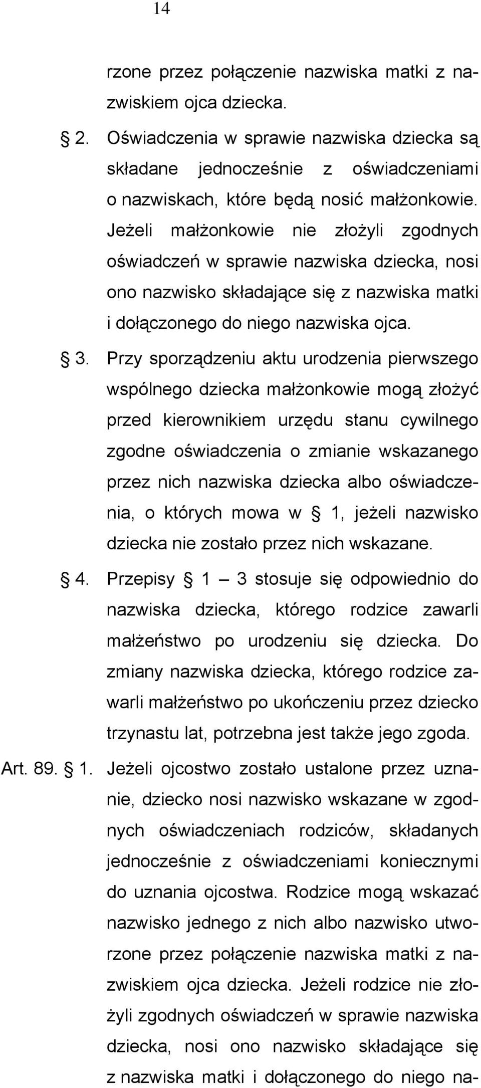 Przy sporządzeniu aktu urodzenia pierwszego wspólnego dziecka małżonkowie mogą złożyć przed kierownikiem urzędu stanu cywilnego zgodne oświadczenia o zmianie wskazanego przez nich nazwiska dziecka