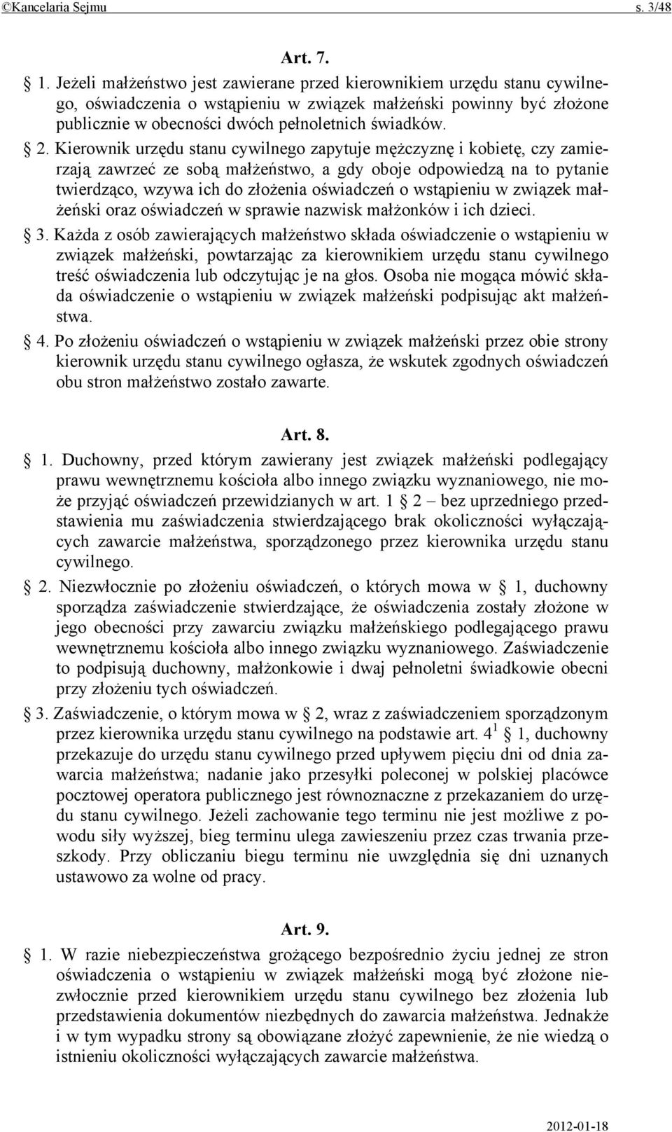 Kierownik urzędu stanu cywilnego zapytuje mężczyznę i kobietę, czy zamierzają zawrzeć ze sobą małżeństwo, a gdy oboje odpowiedzą na to pytanie twierdząco, wzywa ich do złożenia oświadczeń o