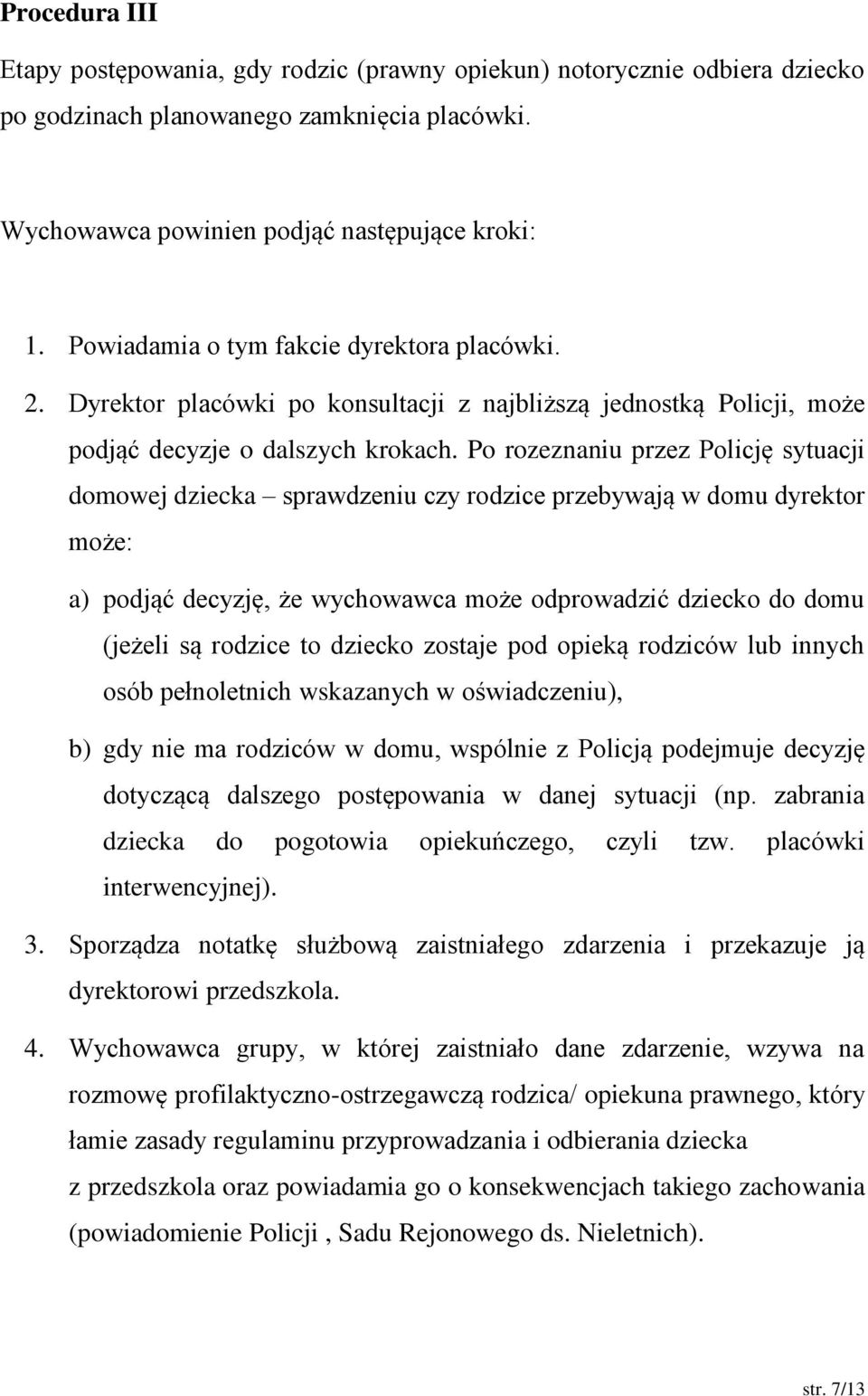 Po rozeznaniu przez Policję sytuacji domowej dziecka sprawdzeniu czy rodzice przebywają w domu dyrektor może: a) podjąć decyzję, że wychowawca może odprowadzić dziecko do domu (jeżeli są rodzice to