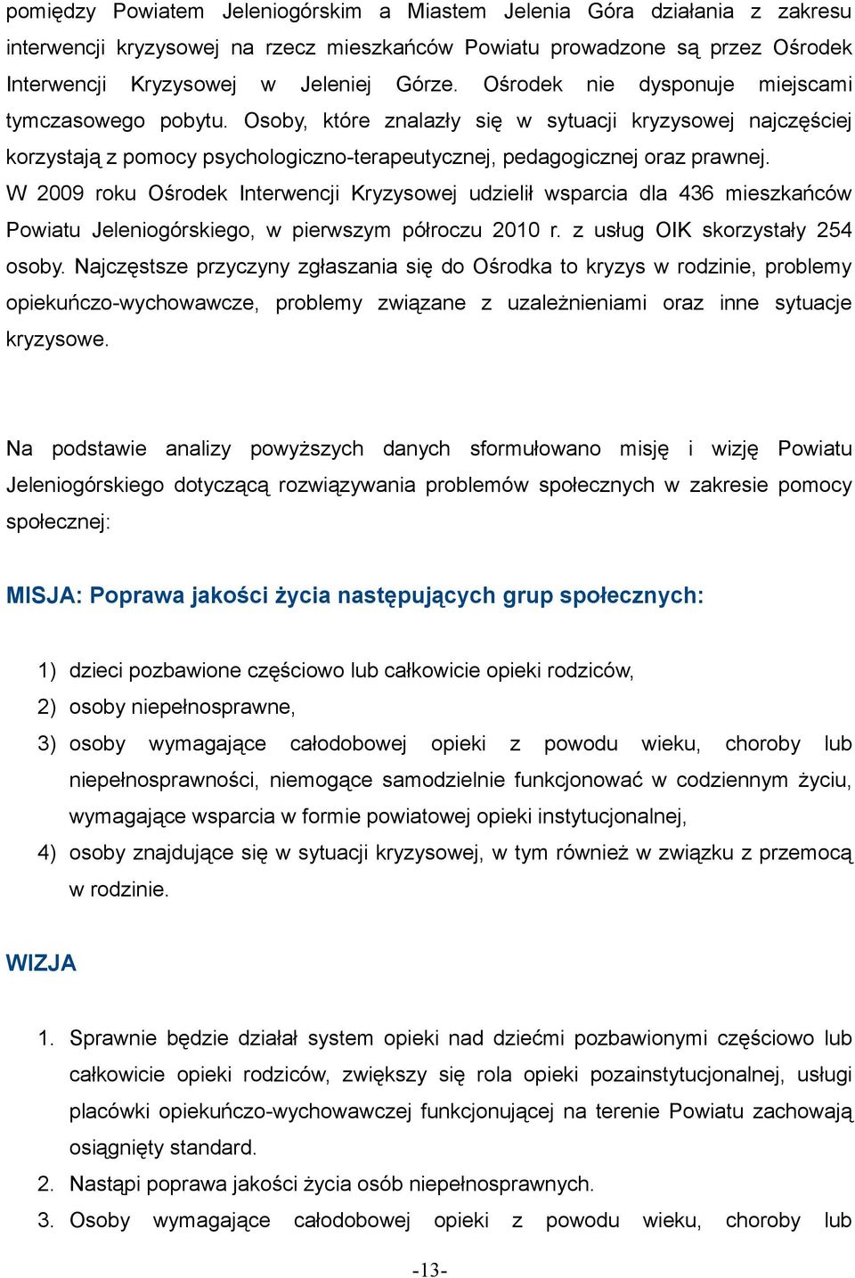 W 2009 roku Ośrodek Interwencji Kryzysowej udzielił wsparcia dla 436 mieszkańców Powiatu Jeleniogórskiego, w pierwszym półroczu 2010 r. z usług OIK skorzystały 254 osoby.