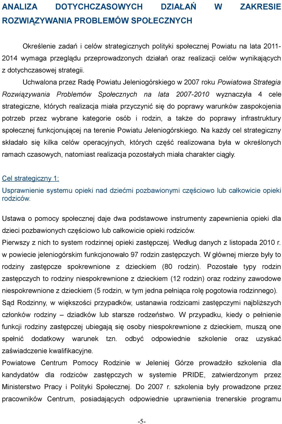 Według danych z listopada 2010 r. w powiecie jeleniogórskim funkcjonowało 97 rodzin zastępczych. W głównej mierze były to rodziny zastępcze spokrewnione z dzieckiem (80 rodzin).