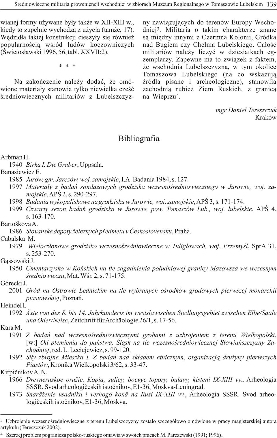 Militaria o takim charakterze znane Wędzidła takiej konstrukcji cieszyły się również są między innymi z Czermna Kolonii, Gródka popularnością wśród ludów koczowniczych nad Bugiem czy Chełma