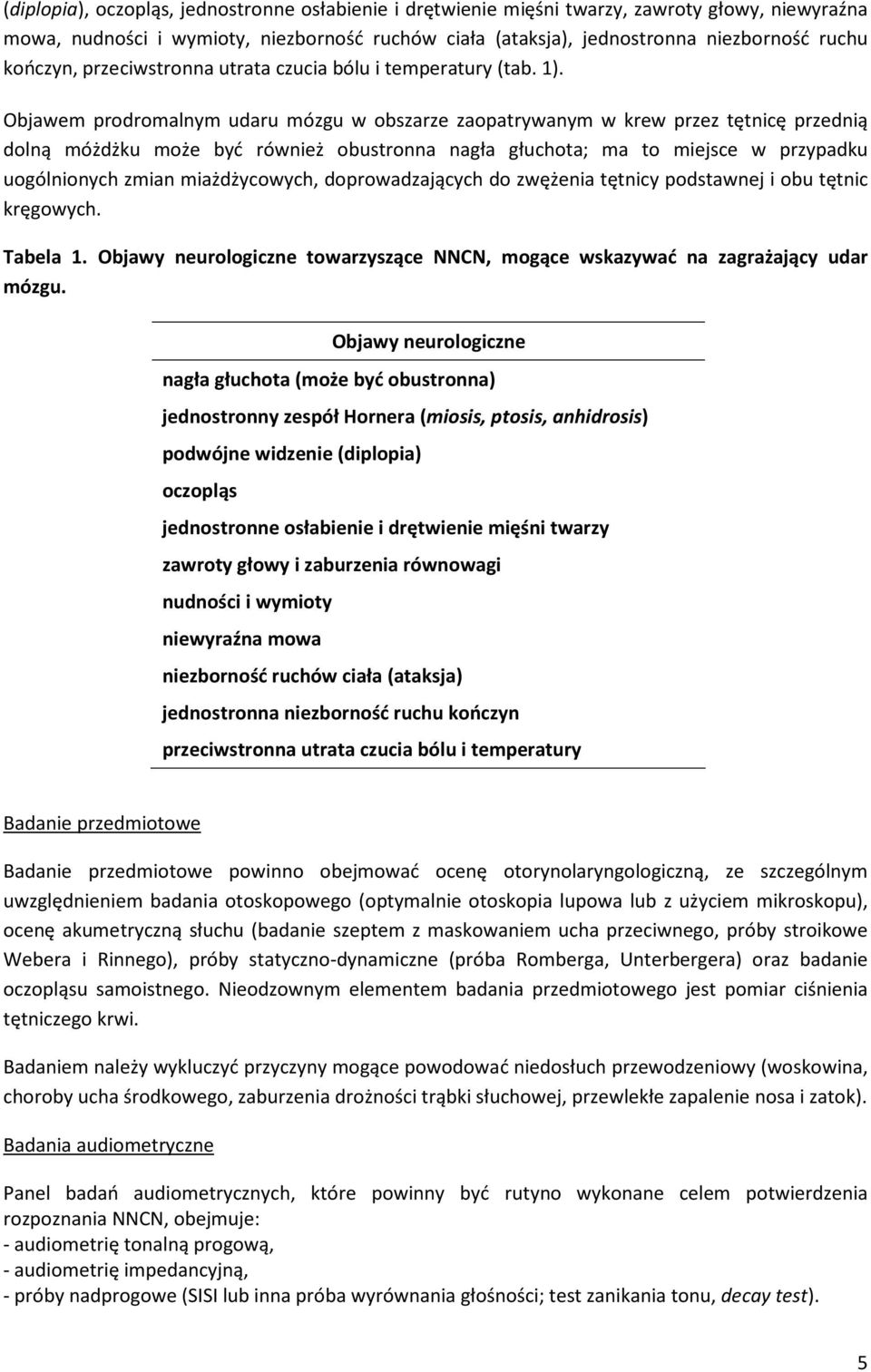 Objawem prodromalnym udaru mózgu w obszarze zaopatrywanym w krew przez tętnicę przednią dolną móżdżku może być również obustronna nagła głuchota; ma to miejsce w przypadku uogólnionych zmian