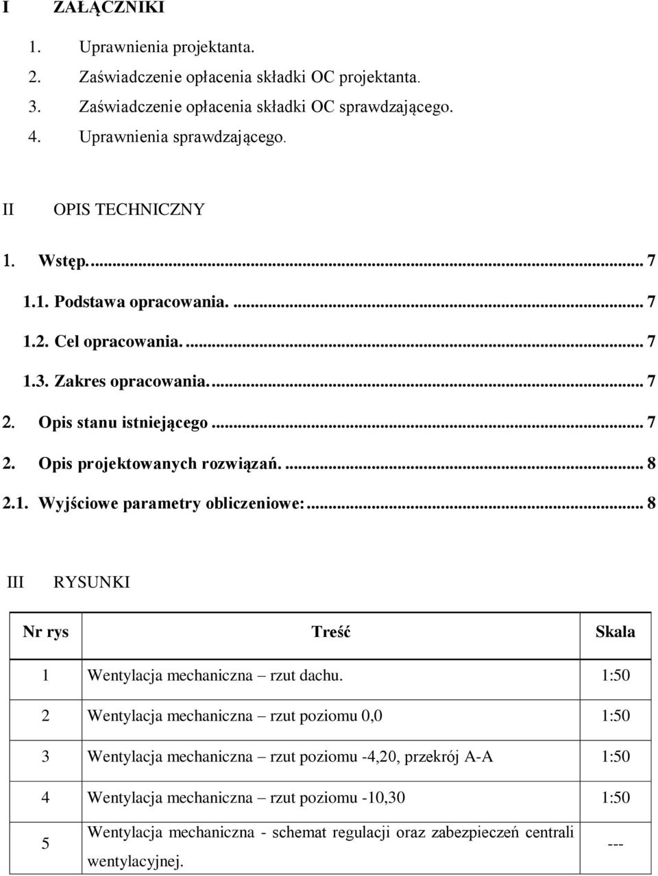 ... 8 2.1. Wyjściowe parametry obliczeniowe:... 8 III RYSUNKI Nr rys Treść Skala 1 Wentylacja mechaniczna rzut dachu.
