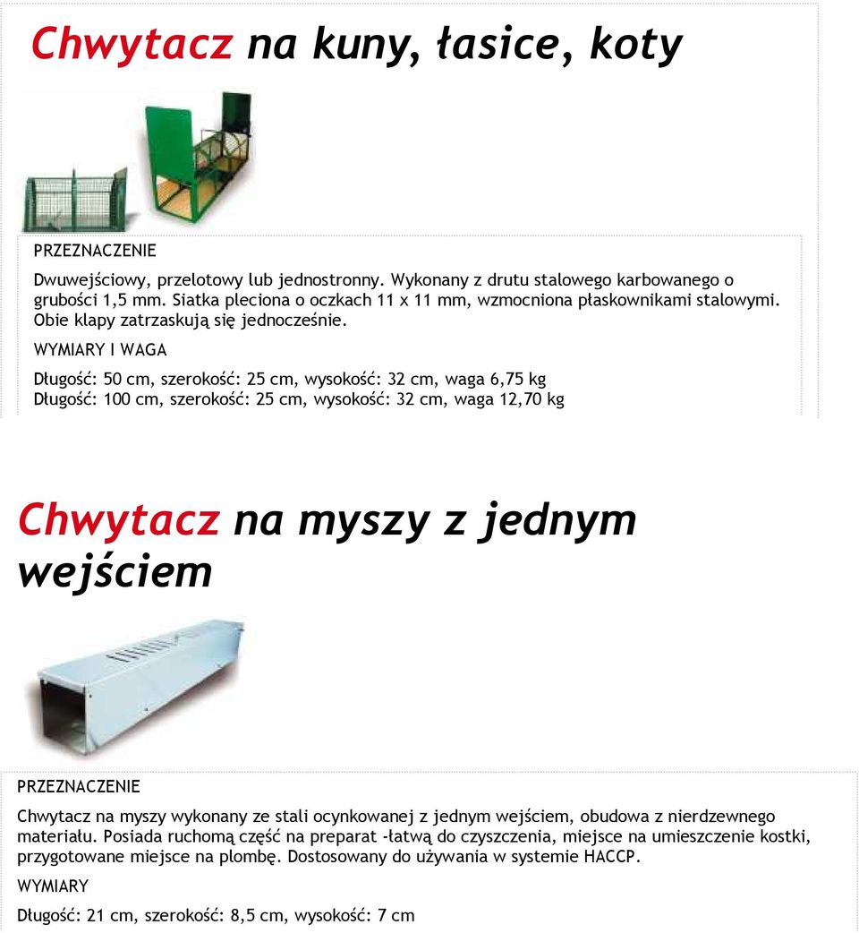 I WAGA Długość: 50 cm, szerokość: 25 cm, wysokość: 32 cm, waga 6,75 kg Długość: 100 cm, szerokość: 25 cm, wysokość: 32 cm, waga 12,70 kg Chwytacz na myszy z jednym wejściem Chwytacz