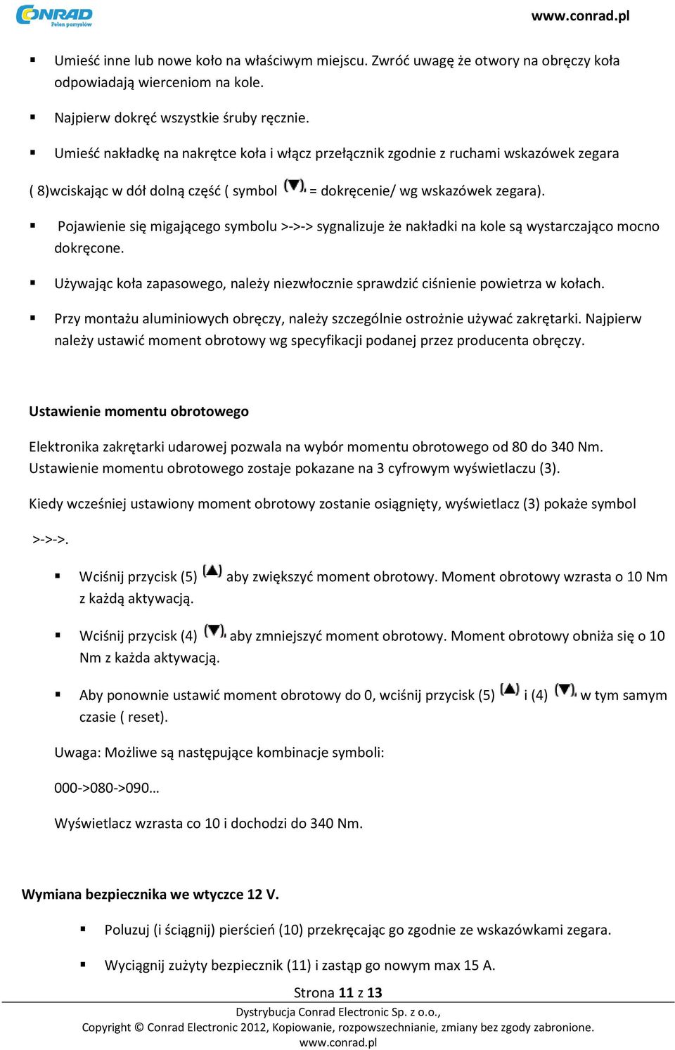 Pojawienie się migającego symbolu >->-> sygnalizuje że nakładki na kole są wystarczająco mocno dokręcone. Używając koła zapasowego, należy niezwłocznie sprawdzić ciśnienie powietrza w kołach.
