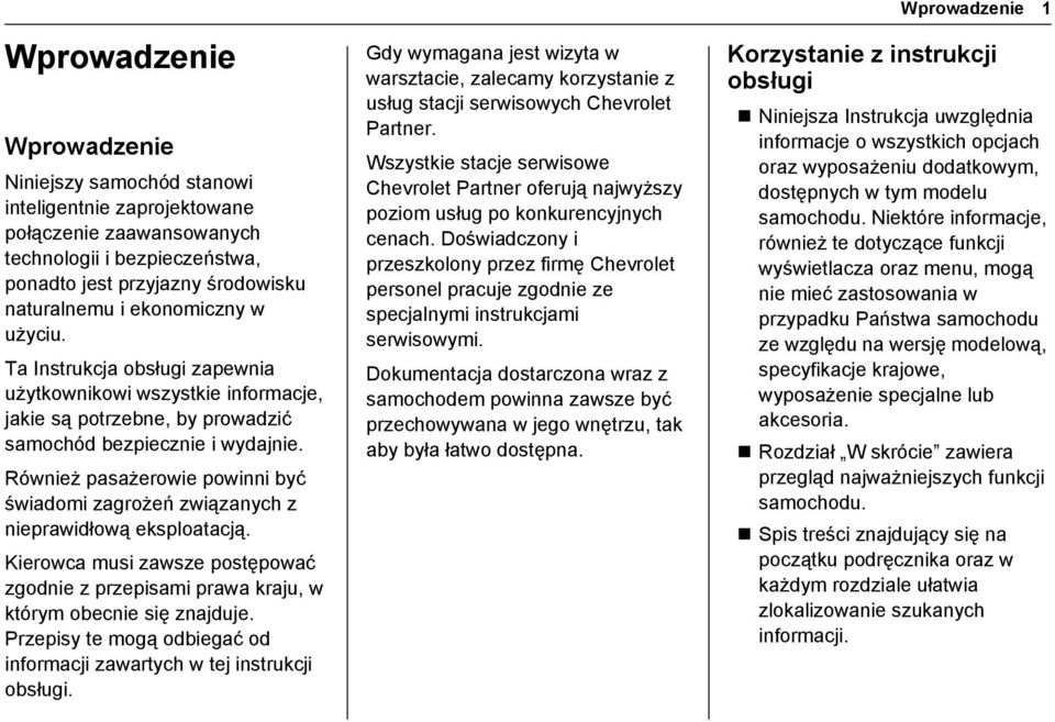 Również pasażerowie powinni być świadomi zagrożeń związanych z nieprawidłową eksploatacją. Kierowca musi zawsze postępować zgodnie z przepisami prawa kraju, w którym obecnie się znajduje.
