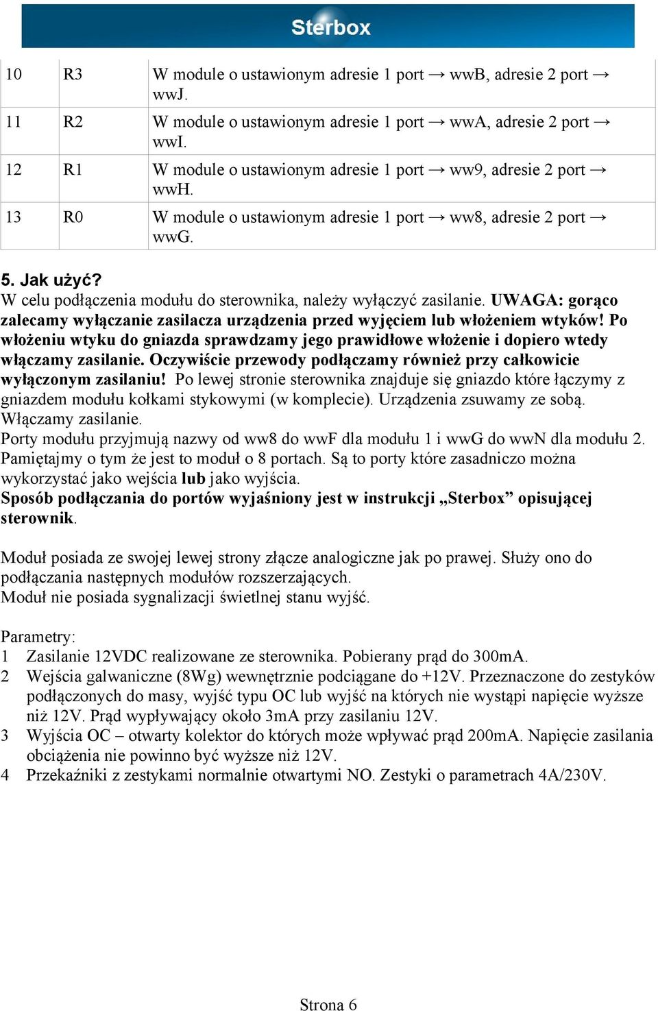 W celu podłączenia modułu do sterownika, należy wyłączyć zasilanie. UWAGA: gorąco zalecamy wyłączanie zasilacza urządzenia przed wyjęciem lub włożeniem wtyków!