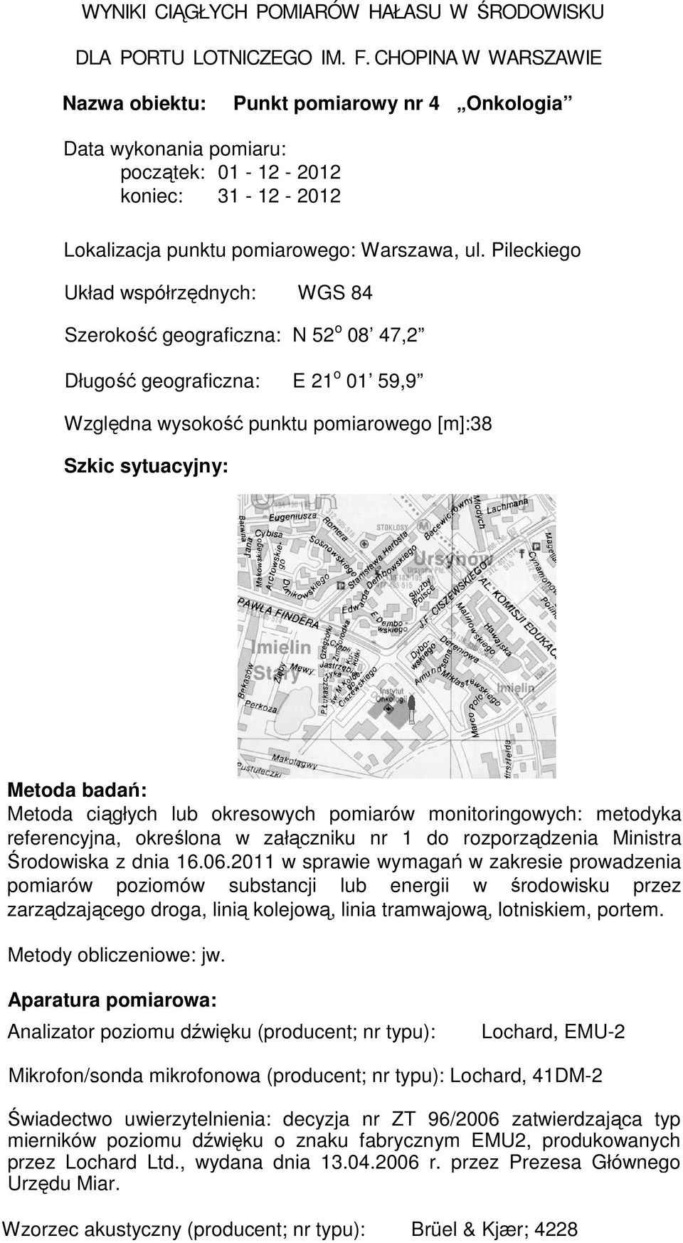 Pileckiego Układ współrzędnych: WGS 84 Szerokość geograficzna: N 52 o 08 47,2 Długość geograficzna: E 21 o 01 59,9 Względna wysokość punktu pomiarowego [m]:38 Szkic sytuacyjny: Metoda badań: Metoda