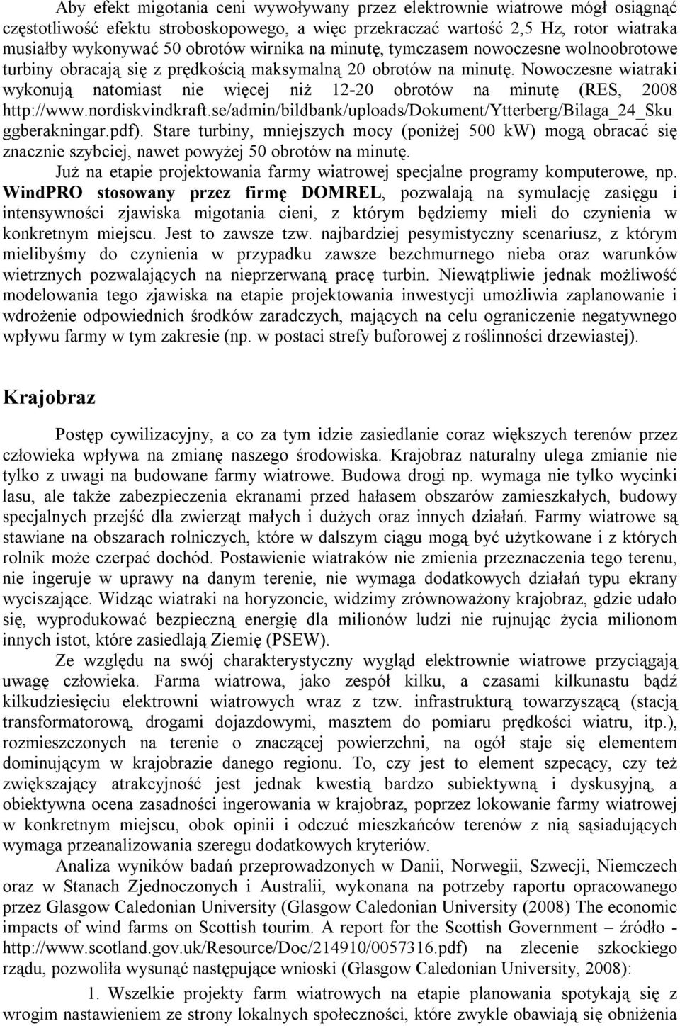 Nowoczesne wiatraki wykonują natomiast nie więcej niż 12-20 obrotów na minutę (RES, 2008 http://www.nordiskvindkraft.se/admin/bildbank/uploads/dokument/ytterberg/bilaga_24_sku ggberakningar.pdf).