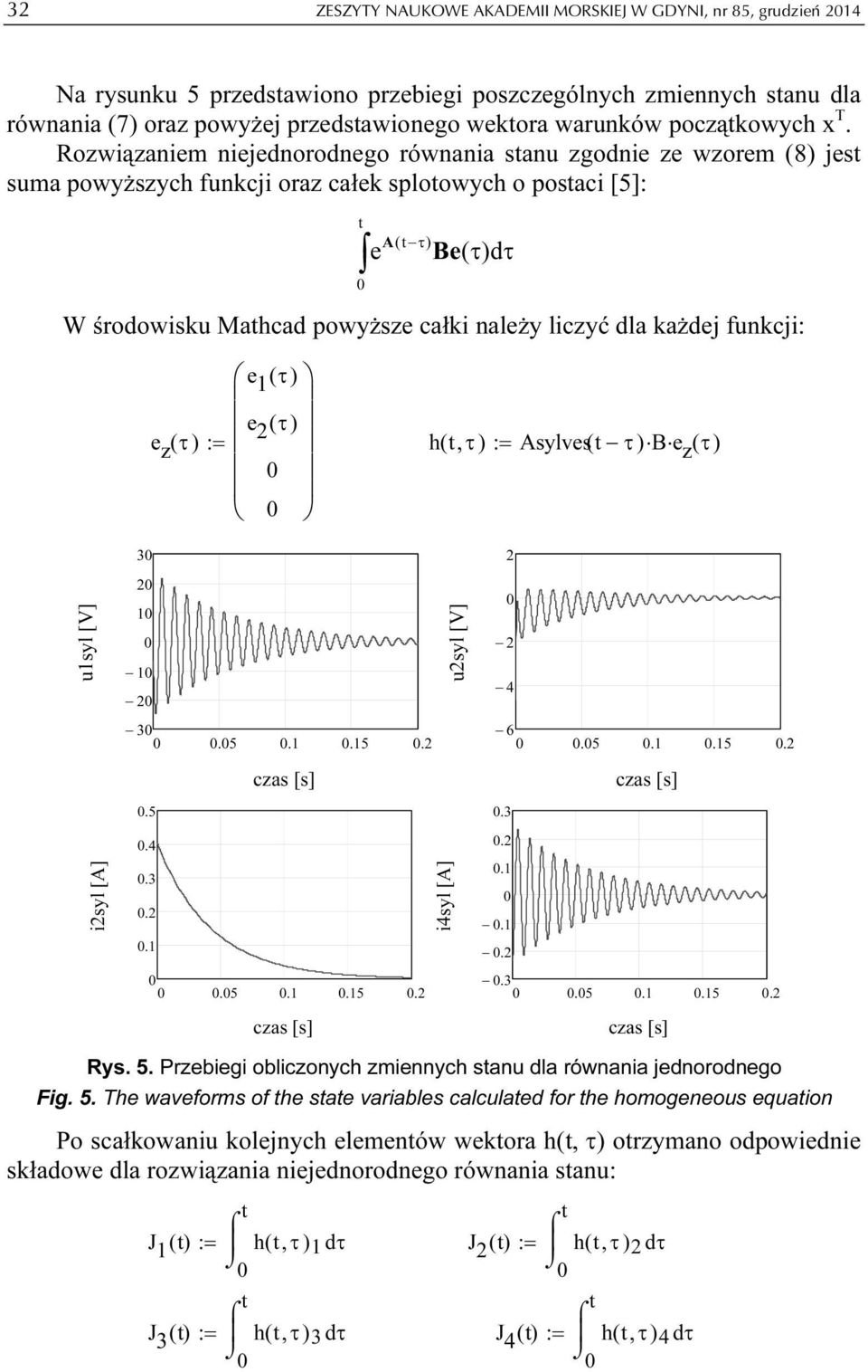 Rozwiązaniem niejednorodnego równania sanu zgodnie ze wzorem (8) jes suma powyższych funkcji oraz całek sploowych o posaci [5]: ( τ) A Be e ( τ)dτ W środowisku Mahcad powyższe całki należy liczyć dla