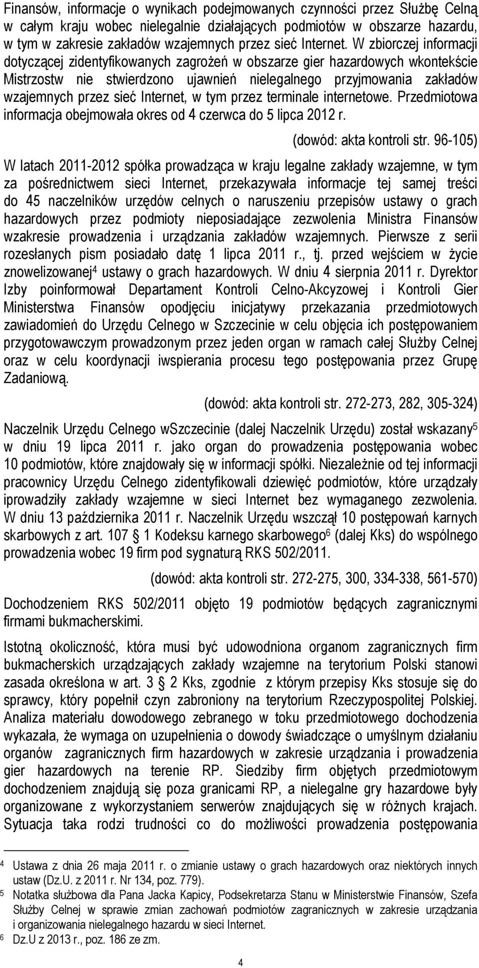 W zbiorczej informacji dotyczącej zidentyfikowanych zagrożeń w obszarze gier hazardowych wkontekście Mistrzostw nie stwierdzono ujawnień nielegalnego przyjmowania zakładów wzajemnych przez sieć