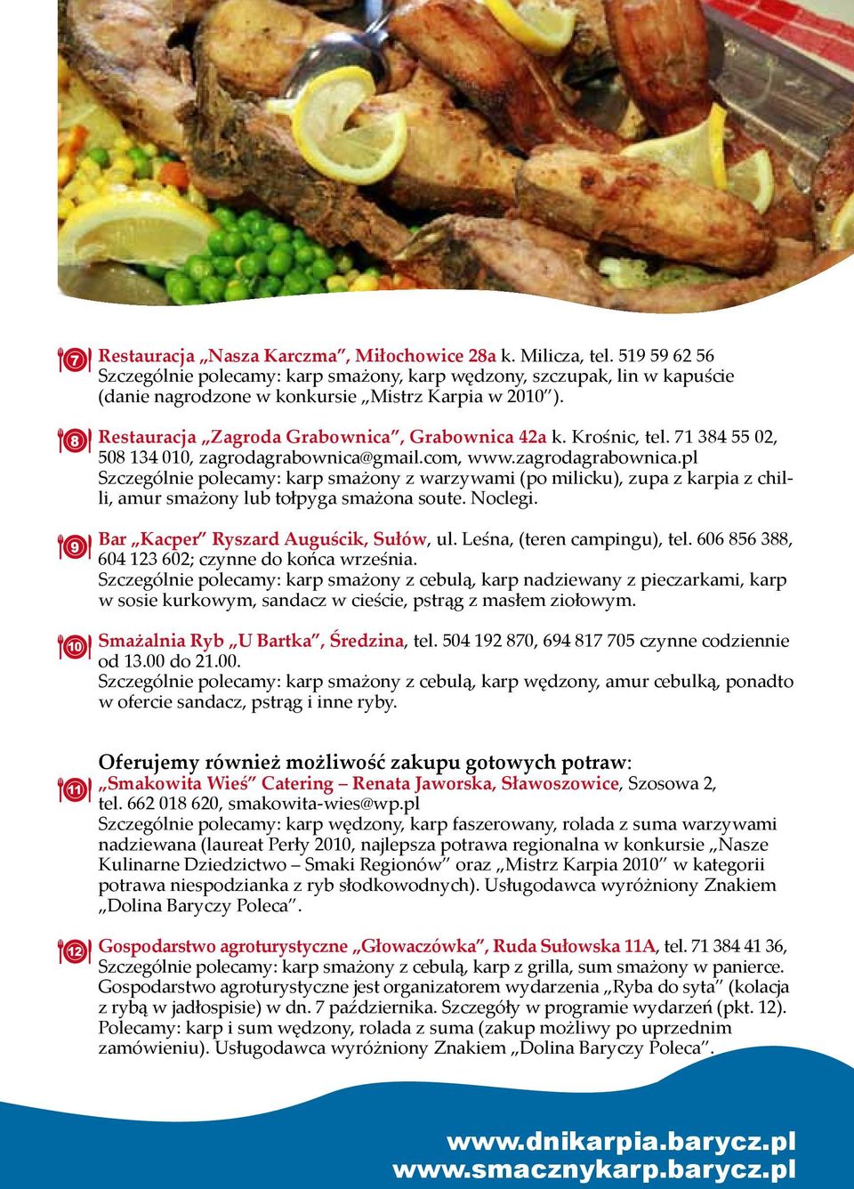 Krośnic, tel. 71 384 55 02, 508 134 010, zagrodagrabownica@gmail.com, www.zagrodagrabownica.pl Szczególnie polecamy: karp smażony z warzywami (po milicku), zupa z karpia z chilli, amur smażony lub tołpyga smażona soute.