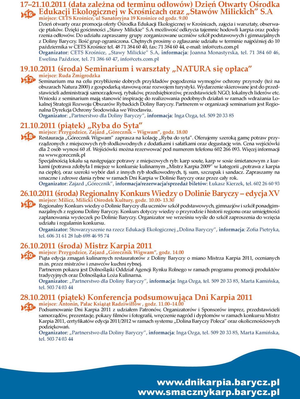 A możliwość odkrycia tajemnic hodowli karpia oraz podejrzenia odłowów. Do udziału zapraszamy grupy zorganizowane uczniów szkół podstawowych i gimnazjalnych z Doliny Baryczy. Ilość grup ograniczona.