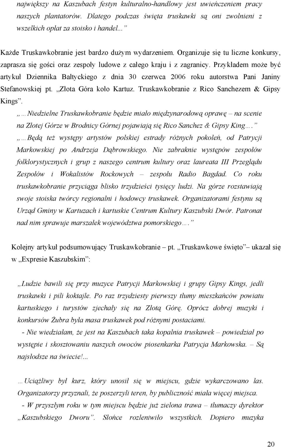 Przykładem może być artykuł Dziennika Bałtyckiego z dnia 30 czerwca 2006 roku autorstwa Pani Janiny Stefanowskiej pt. Złota Góra koło Kartuz. Truskawkobranie z Rico Sanchezem & Gipsy Kings.