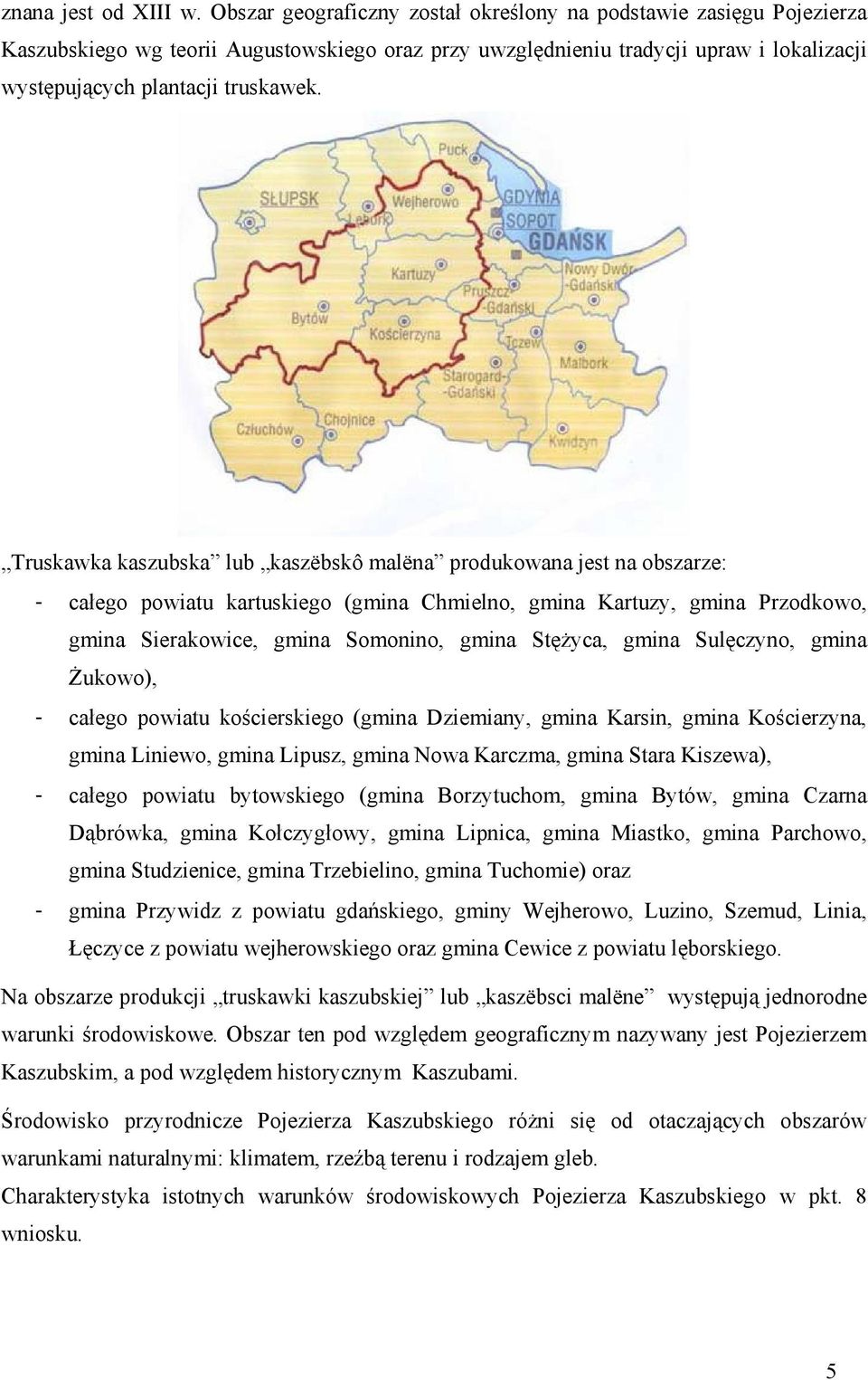 Truskawka kaszubska lub kaszëbskô malëna produkowana jest na obszarze: - całego powiatu kartuskiego (gmina Chmielno, gmina Kartuzy, gmina Przodkowo, gmina Sierakowice, gmina Somonino, gmina Stężyca,