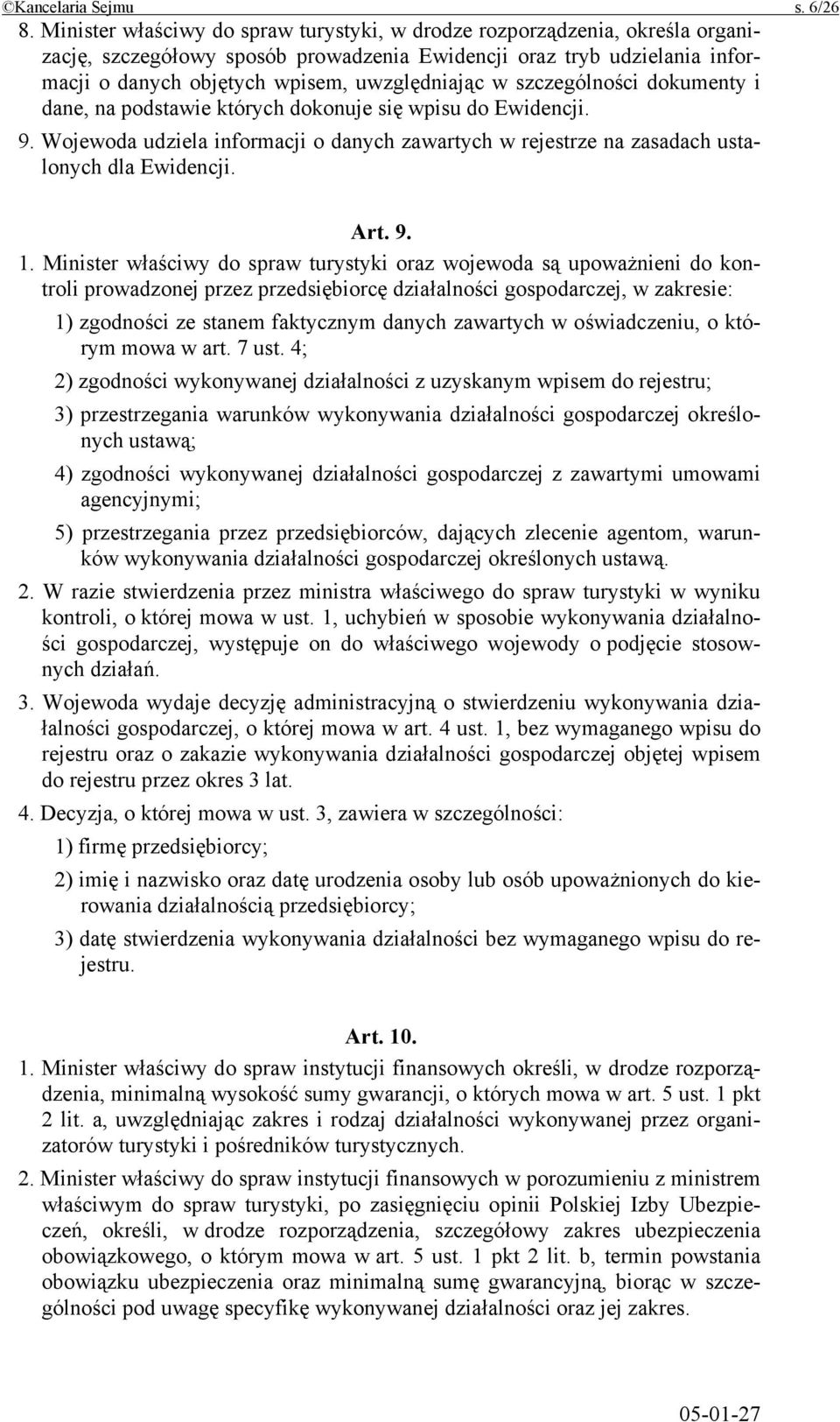 szczególności dokumenty i dane, na podstawie których dokonuje się wpisu do Ewidencji. 9. Wojewoda udziela informacji o danych zawartych w rejestrze na zasadach ustalonych dla Ewidencji. Art. 9. 1.