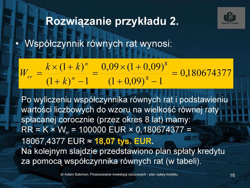 równych rat i podstawieniu wartości liczbowych do wzoru na wielkość równej raty spłacanej corocznie (przez okres 8 lat) mamy: RR =