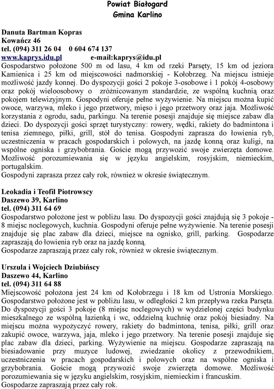 Do dyspozycji gości 2 pokoje 3-osobowe i 1 pokój 4-osobowy oraz pokój wieloosobowy o zróżnicowanym standardzie, ze wspólną kuchnią oraz pokojem telewizyjnym. Gospodyni oferuje pełne wyżywienie.