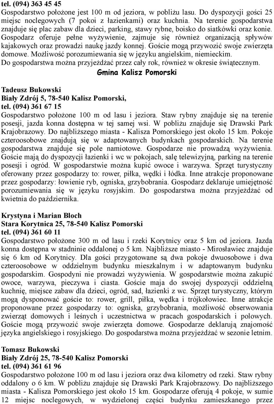 Gospodarz oferuje pełne wyżywienie, zajmuje się również organizacją spływów kajakowych oraz prowadzi naukę jazdy konnej. Goście mogą przywozić swoje zwierzęta domowe.
