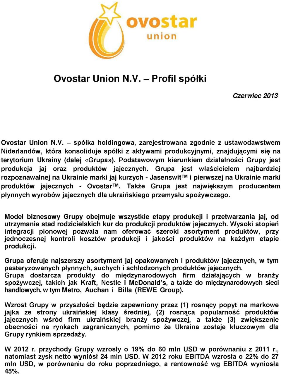 Grupa jest właścicielem najbardziej rozpoznawalnej na Ukrainie marki jaj kurzych - Jasenswit i pierwszej na Ukrainie marki produktów jajecznych - Ovostar.