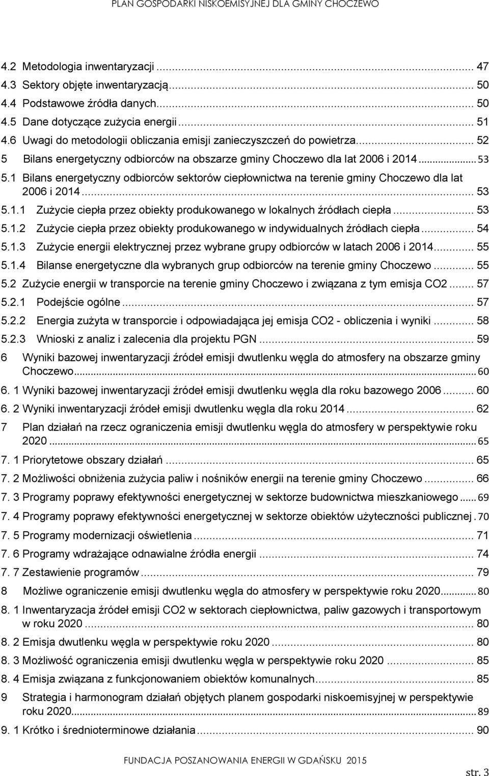 1 Bilans energetyczny odbiorców sektorów ciepłownictwa na terenie gminy Choczewo dla lat 2006 i 2014... 53 5.1.1 Zużycie ciepła przez obiekty produkowanego w lokalnych źródłach ciepła... 53 5.1.2 Zużycie ciepła przez obiekty produkowanego w indywidualnych źródłach ciepła.