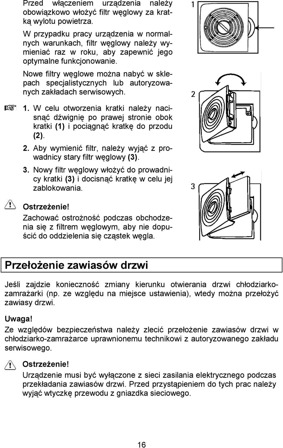 W celu otworzenia kratki nale%y nacisna dhwigni! po prawej stronie obok kratki (1) i pocigna kratk! do przodu (2). 2. Aby wymienia filtr, nale%y wyja z prowadnicy stary filtr w!glowy (3). 3.