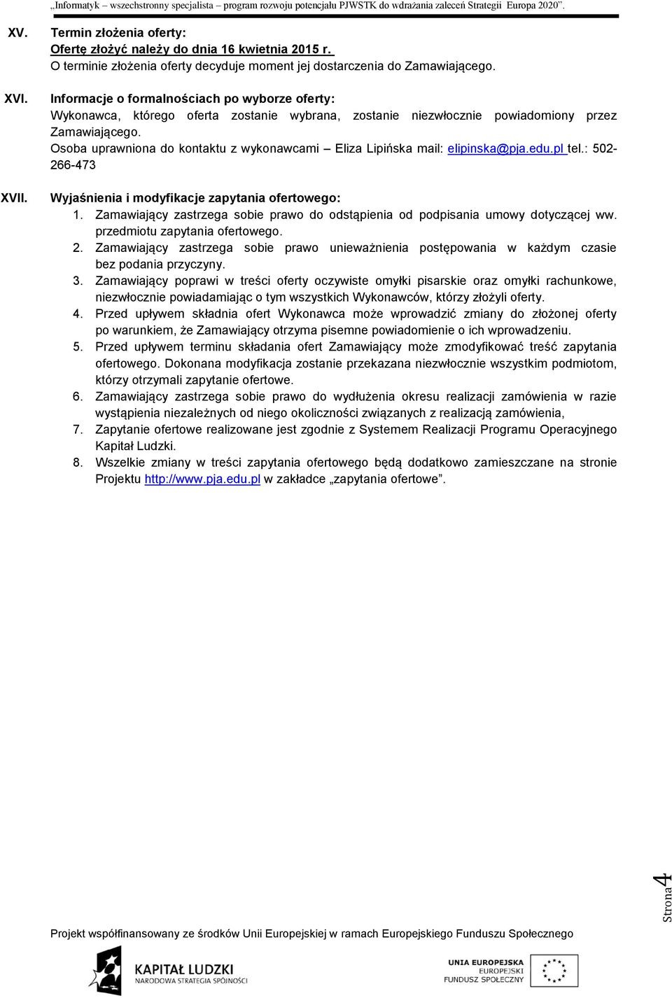 Osoba uprawniona do kontaktu z wykonawcami Eliza Lipińska mail: elipinska@pja.edu.pl tel.: 502-266-473 Wyjaśnienia i modyfikacje zapytania ofertowego: 1.