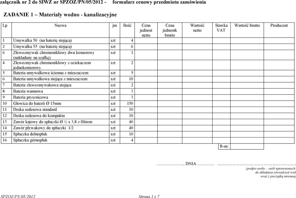 szt 5 6 Bateria umywalkowa stojąca z mieszaczem szt 10 7 Bateria zlewozmywakowa stojąca szt 2 8 Bateria wannowa szt 3 9 Bateria prysznicowa szt 3 10 Głowica do baterii Ø 15mm szt 150 11 Deska