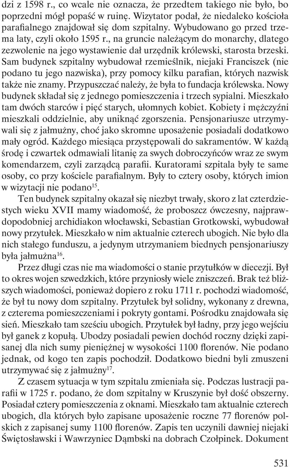Sam budynek szpitalny wybudował rzemieślnik, niejaki Franciszek (nie podano tu jego nazwiska), przy pomocy kilku parafian, których nazwisk także nie znamy.
