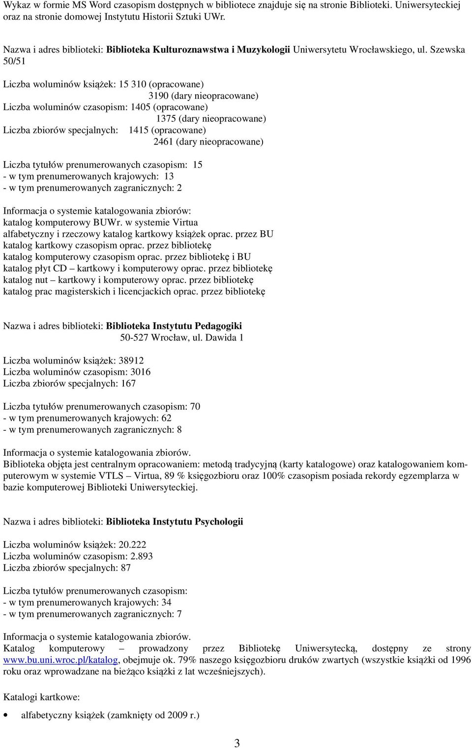 Szewska 50/51 Liczba woluminów książek: 15 310 (opracowane) 3190 (dary nieopracowane) Liczba woluminów czasopism: 1405 (opracowane) 1375 (dary nieopracowane) Liczba zbiorów specjalnych: 1415