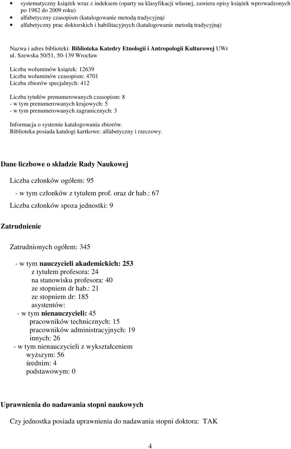 Szewska 50/51, 50-139 Wrocław Liczba woluminów książek: 12639 Liczba woluminów czasopism: 4701 Liczba zbiorów specjalnych: 412 Liczba tytułów prenumerowanych czasopism: 8 - w tym prenumerowanych