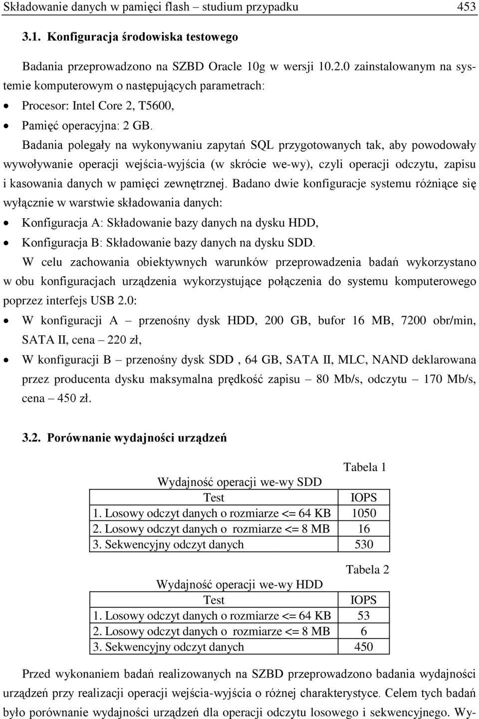 Badania polegały na wykonywaniu zapytań SQL przygotowanych tak, aby powodowały wywoływanie operacji wejścia-wyjścia (w skrócie we-wy), czyli operacji odczytu, zapisu i kasowania danych w pamięci