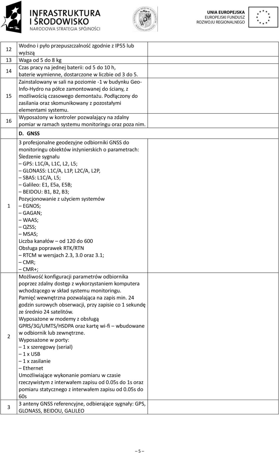 Podłączony do zasilania oraz skomunikowany z pozostałymi elementami systemu. Wyposażony w kontroler pozwalający na zdalny 6 pomiar w ramach systemu monitoringu oraz poza nim. D.