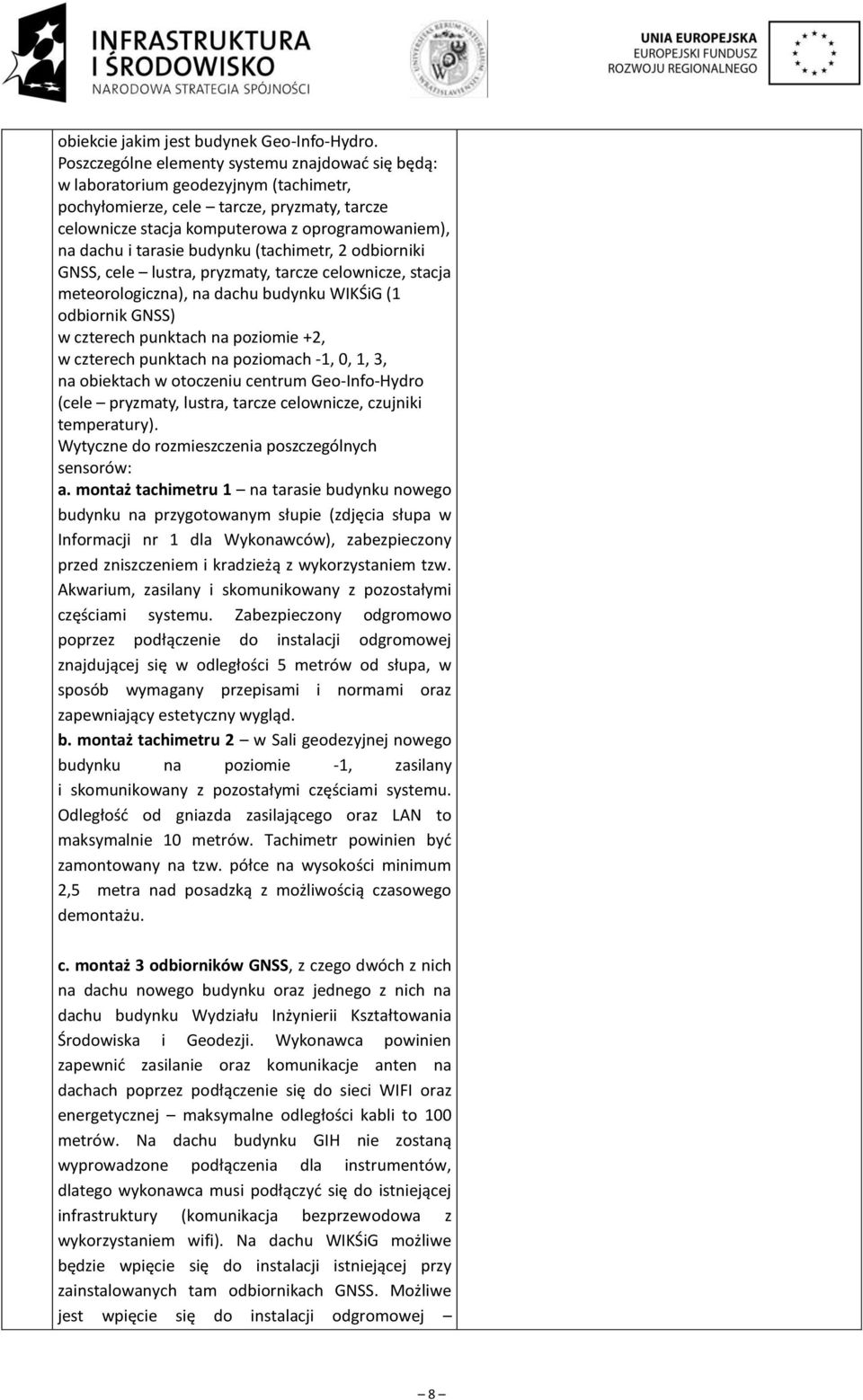 tarasie budynku (tachimetr, odbiorniki GNSS, cele lustra, pryzmaty, tarcze celownicze, stacja meteorologiczna), na dachu budynku WIKŚiG ( odbiornik GNSS) w czterech punktach na poziomie +, w czterech