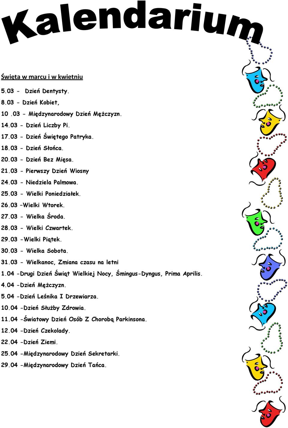 03 -Wielki Piątek. 30.03 - Wielka Sobota. 31.03 - Wielkanoc, Zmiana czasu na letni 1.04 -Drugi Dzień Świąt Wielkiej Nocy, Śmingus-Dyngus, Prima Aprilis. 4.04 -Dzień Mężczyzn. 5.