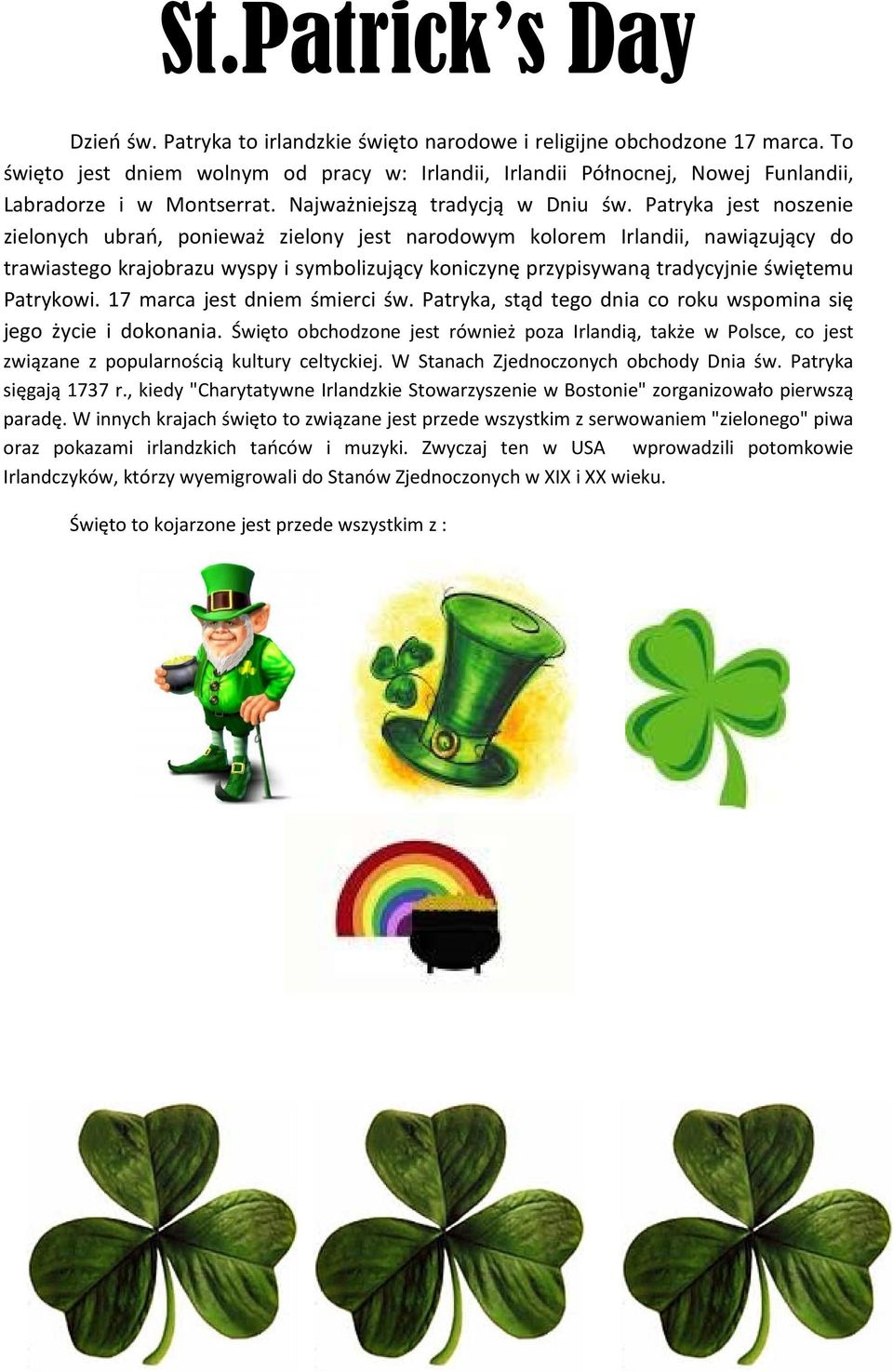 Patryka jest noszenie zielonych ubrań, ponieważ zielony jest narodowym kolorem Irlandii, nawiązujący do trawiastego krajobrazu wyspy i symbolizujący koniczynę przypisywaną tradycyjnie świętemu