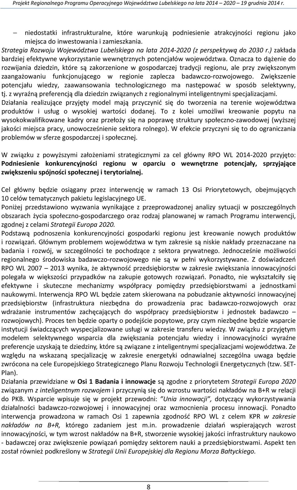 Oznacza to dążenie do rozwijania dziedzin, które są zakorzenione w gospodarczej tradycji regionu, ale przy zwiększonym zaangażowaniu funkcjonującego w regionie zaplecza badawczo-rozwojowego.