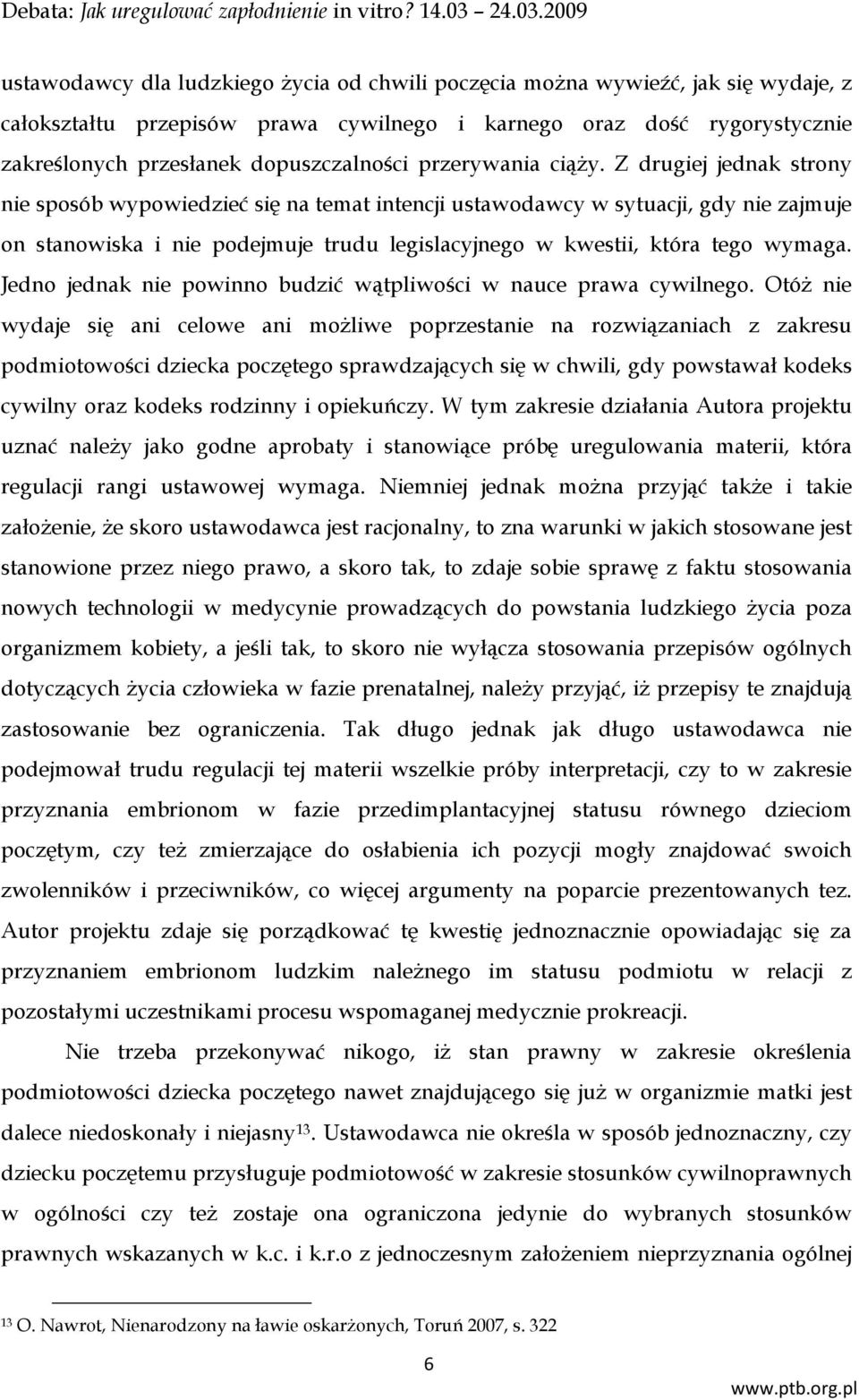 Z drugiej jednak strony nie sposób wypowiedzieć się na temat intencji ustawodawcy w sytuacji, gdy nie zajmuje on stanowiska i nie podejmuje trudu legislacyjnego w kwestii, która tego wymaga.