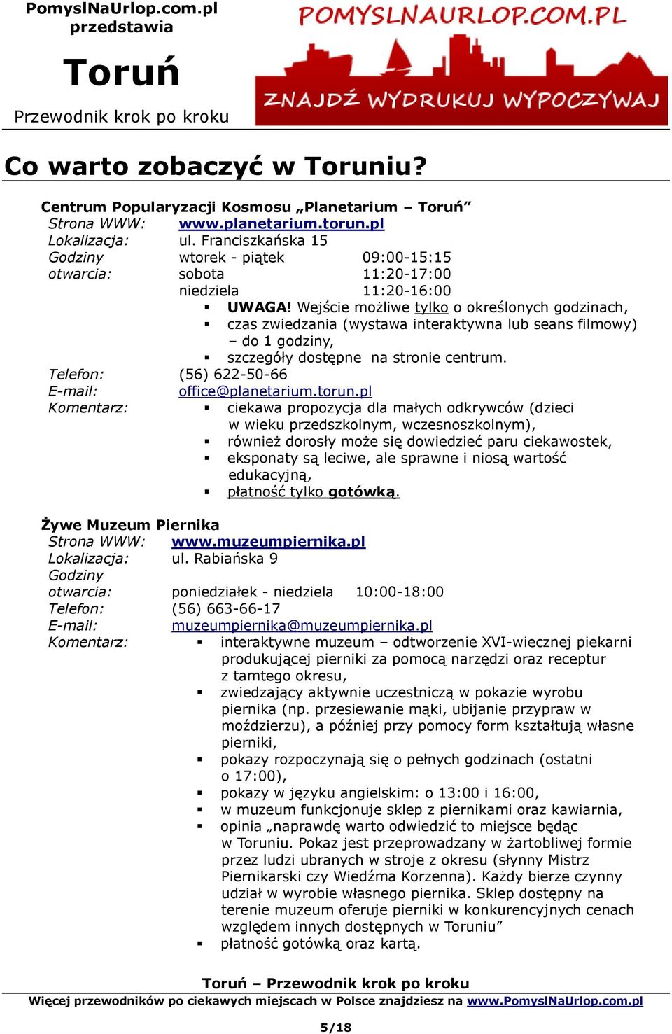 Wejście możliwe tylko o określonych godzinach, czas zwiedzania (wystawa interaktywna lub seans filmowy) do 1 godziny, szczegóły dostępne na stronie centrum. Telefon: (56) 622-50-66 office@planetarium.
