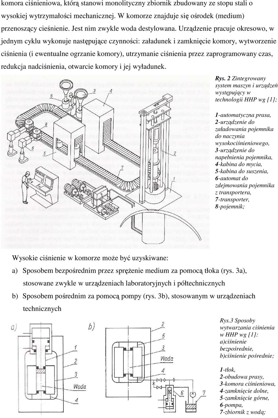 Urządzenie pracuje okresowo, w jednym cyklu wykonuje następujące czynności: załadunek i zamknięcie komory, wytworzenie ciśnienia (i ewentualne ogrzanie komory), utrzymanie ciśnienia przez