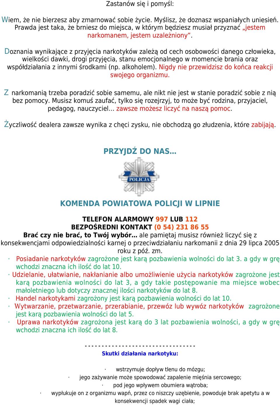 Doznania wynikające z przyjęcia narkotyków zależą od cech osobowości danego człowieka, wielkości dawki, drogi przyjęcia, stanu emocjonalnego w momencie brania oraz współdziałania z innymi środkami
