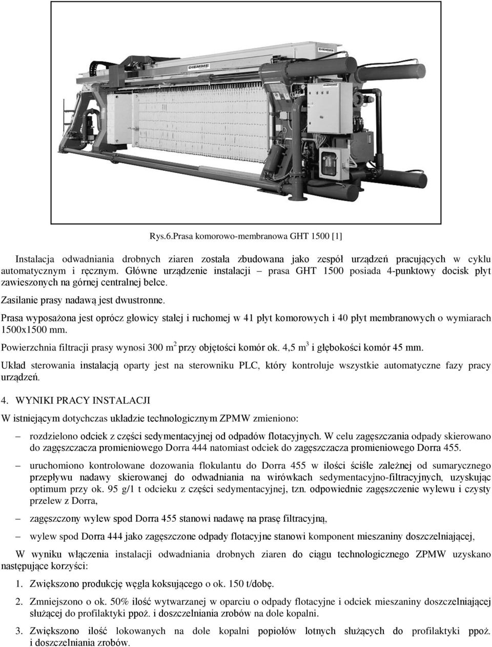 Prasa wyposażona jest oprócz głowicy stałej i ruchomej w 41 płyt komorowych i 40 płyt membranowych o wymiarach 1500x1500 mm. Powierzchnia filtracji prasy wynosi 300 m 2 przy objętości komór ok.