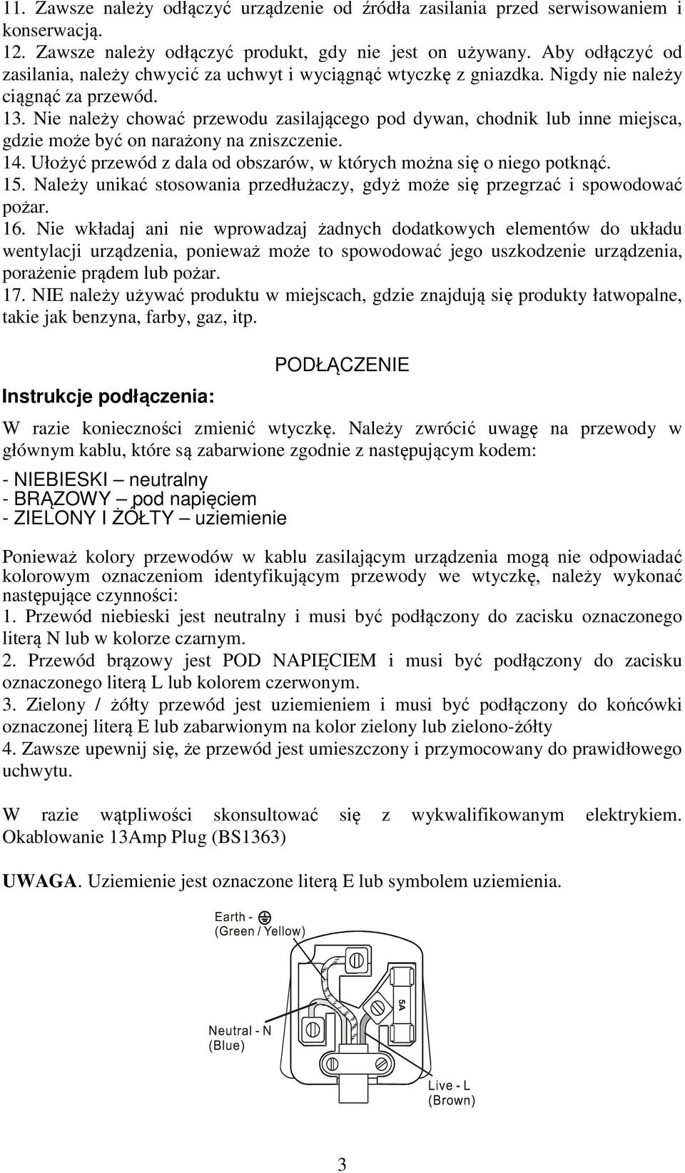 Nie należy chować przewodu zasilającego pod dywan, chodnik lub inne miejsca, gdzie może być on narażony na zniszczenie. 14. Ułożyć przewód z dala od obszarów, w których można się o niego potknąć. 15.