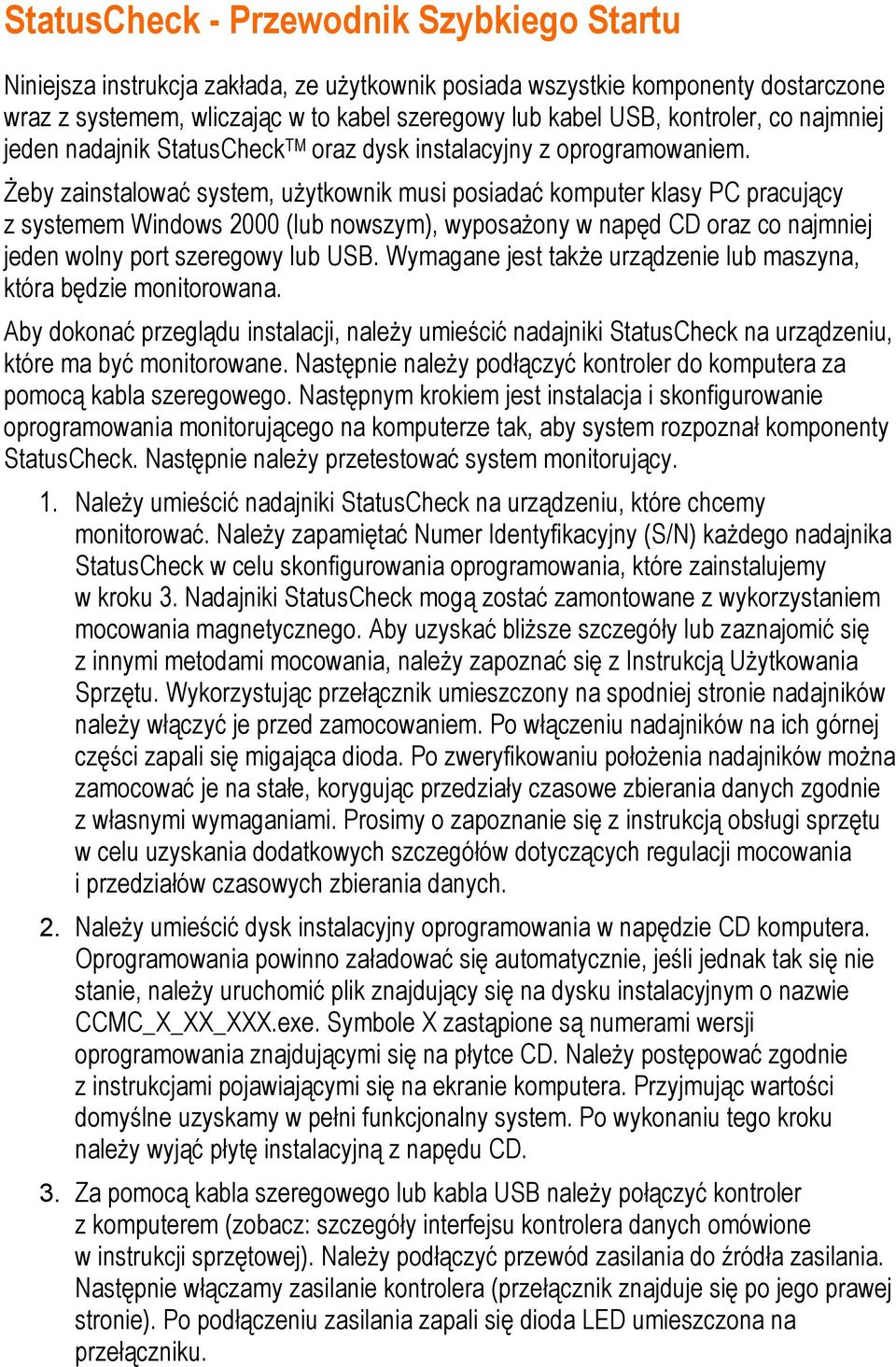 Żeby zainstalować system, użytkownik musi posiadać komputer klasy PC pracujący z systemem Windows 2000 (lub nowszym), wyposażony w napęd CD oraz co najmniej jeden wolny port szeregowy lub USB.