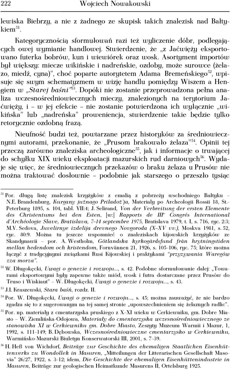 Asortyment importów był większy: miecze wikińskie i nadreńskie, ozdoby, może surowce (żelazo, miedź, cyna), choć poparte autorytetem Adama Bremeńskiego 52, wpisuje się swym schematyzmem w wizję